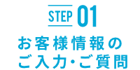 STEP01 お客様情報のご入力・ご質問